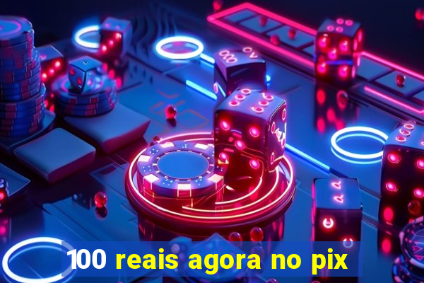 100 reais agora no pix